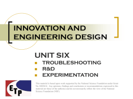INNOVATION AND ENGINEERING DESIGN UNIT SIX      TROUBLESHOOTING R&D EXPERIMENTATION  This material is based upon work supported by the National Science Foundation under Grant No.