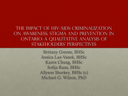 The Impact of HIV/AIDS criminalization on awareness, stigma and prevention in Ontario: A qualitative analysis of stakeholders’ perspectives Brittany Greene, BHSc Jessica Lax-Vanek, BHSc Karen Chung,