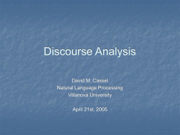 Discourse Analysis David M. Cassel Natural Language Processing Villanova University April 21st, 2005 Discourse Analysis   Discourse: collocated, related groups of sentences (from book)  April 2005  Discourse Analysis David M.