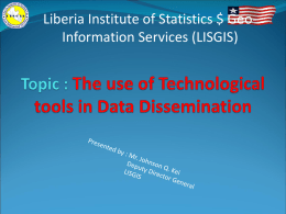 Liberia Institute of Statistics $ GeoInformation Services (LISGIS) Key Points to be discussed Dissemination Information Dissemination Type of Dissemination Tools Understanding the type of Dissemination.
