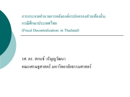 การกระจายอานาจการคลังองค์กรปกครองส่ วนท้องถิ่น: กรณี ศึกษาประเทศไทย (Fiscal Decentralization: in Thailand)  รศ. ดร. สกนธ์ วรัญญูวฒั นา คณะเศรษฐศาสตร์ มหาวิทยาลัยธรรมศาสตร์