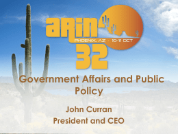 Government Affairs and Public Policy John Curran President and CEO ARIN’s role in Internet Governance “Participate in Internet governance discussions globally to protect the community-based.