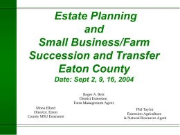 Estate Planning and Small Business/Farm Succession and Transfer Eaton County Date: Sept 2, 9, 16, 2004 Roger A.