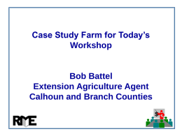 Case Study Farm for Today’s Workshop  Bob Battel Extension Agriculture Agent Calhoun and Branch Counties $
