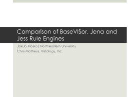 Comparison of BaseVISor, Jena and Jess Rule Engines Jakub Moskal, Northeastern University Chris Matheus, Vistology, Inc.