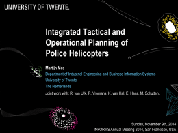 Integrated Tactical and Operational Planning of Police Helicopters Martijn Mes Department of Industrial Engineering and Business Information Systems University of Twente The Netherlands Joint work with: R.