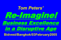 Tom Peters’  Re-Imagine!  Business Excellence in a Disruptive Age Bidvest/Bangkok/03February2005 Slides at …  tompeters.com Re-imagine! Not Your Father’s World I.