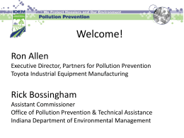 Welcome! Ron Allen Executive Director, Partners for Pollution Prevention Toyota Industrial Equipment Manufacturing  Rick Bossingham Assistant Commissioner Office of Pollution Prevention & Technical Assistance Indiana Department of.