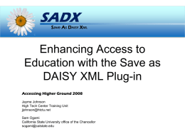 SADX  Save As DAISY XML  Enhancing Access to Education with the Save as DAISY XML Plug-in Accessing Higher Ground 2008 Jayme Johnson High Tech Center Training Unit jjohnson@htctu.net Sam.
