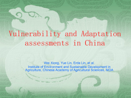 Vulnerability and Adaptation assessments in China Wei Xiong, Yue Lin, Erda Lin, et al. Institute of Environment and Sustainable Development in Agriculture, Chinese Academy.
