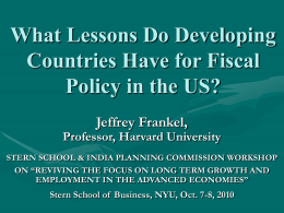 What Lessons Do Developing Countries Have for Fiscal Policy in the US? Jeffrey Frankel,  Professor, Harvard University STERN SCHOOL & INDIA PLANNING COMMISSION WORKSHOP ON “REVIVING.