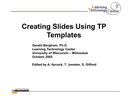 Creating Slides Using TP Templates Gerald Bergtrom, Ph.D. Learning Technology Center University of Wisconsin – Milwaukee October 2005 Edited by A.