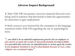 Adverse Impact Background  After Title VII was passed, concerns remained that tests were being used in industry that functioned to limit.