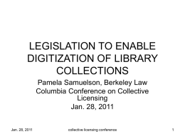 LEGISLATION TO ENABLE DIGITIZATION OF LIBRARY COLLECTIONS Pamela Samuelson, Berkeley Law Columbia Conference on Collective Licensing Jan.