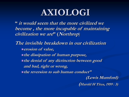 AXIOLOGI “ it would seem that the more civilized we  become , the more incapable of maintaining civilization we are” (Northrop)  The invisible breakdown.