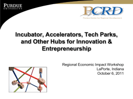 Incubator, Accelerators, Tech Parks, and Other Hubs for Innovation & Entrepreneurship Regional Economic Impact Workshop LaPorte, Indiana October 6, 2011