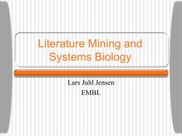 Literature Mining and Systems Biology Lars Juhl Jensen EMBL Why? Overview • Information retrieval: finding the papers • Entity recognition: identifying the substance(s) • Information extraction: