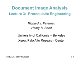Document Image Analysis Lecture 3: Prerequisite Engineering Richard J. Fateman Henry S. Baird University of California – Berkeley Xerox Palo Alto Research Center  UC Berkeley CS294-9