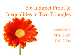 5.6 Indirect Proof & Inequalities in Two Triangles Geometry Mrs. Spitz Fall 2004 Objectives: • Read and write an indirect proof • Use the Hinge Theorem.