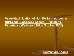 Value Maximization of Non-Performing Loans (NPL) and Distressed Assets – Pakistan’s Experience (October 1999 – October 2003)  Salman Ali Shaikh.