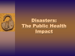 Disasters: The Public Health Impact Disasters: The Public Health Impact  Mortality & Morbidity Disasters cause deaths, injuries, and illnesses Disasters may overwhelm medical resources and health services Sources: