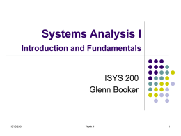 Systems Analysis I Introduction and Fundamentals  ISYS 200 Glenn Booker  ISYS 200  Week #1 Systems Analysis I   This course is an introduction to the process used to.