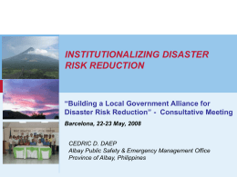 INSTITUTIONALIZING DISASTER RISK REDUCTION  “Building a Local Government Alliance for Disaster Risk Reduction” - Consultative Meeting www.unisdr.org  Barcelona, 22-23 May, 2008 CEDRIC D.
