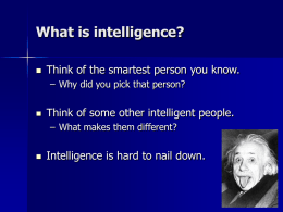 What is intelligence?   Think of the smartest person you know. – Why did you pick that person?    Think of some other intelligent people. –