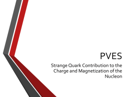 PVES Strange Quark Contribution to the Charge and Magnetization of the Nucleon What can we measure?  • • • •  Nucleon structure Nuclear structure Electron weak charge Proton weak charge – Weak.