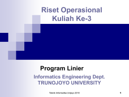 Riset Operasional Kuliah Ke-3  Program Linier Informatics Engineering Dept. TRUNOJOYO UNIVERSITY Teknik Informatika Unijoyo 2010