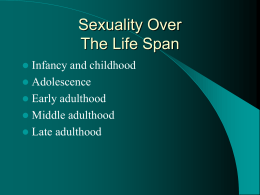 Sexuality Over The Life Span   Infancy and childhood  Adolescence  Early adulthood  Middle adulthood  Late adulthood.