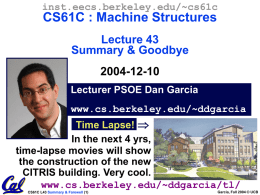 inst.eecs.berkeley.edu/~cs61c  CS61C : Machine Structures Lecture 43 Summary & Goodbye  2004-12-10 Lecturer PSOE Dan Garcia www.cs.berkeley.edu/~ddgarcia Time Lapse!  In the next 4 yrs, time-lapse movies will show the construction.