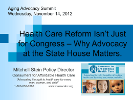Aging Advocacy Summit Wednesday, November 14, 2012  Health Care Reform Isn’t Just for Congress – Why Advocacy at the State House Matters. Mitchell Stein Policy.