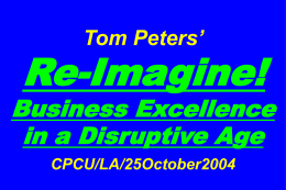 Tom Peters’  Re-Imagine!  Business Excellence in a Disruptive Age CPCU/LA/25October2004 Slides at …  tompeters.com Re-imagine!  Summer 2004: Not Your Father’s World.