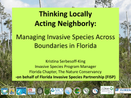 Thinking Locally Acting Neighborly: Managing Invasive Species Across Boundaries in Florida Kristina Serbesoff-King Invasive Species Program Manager Florida Chapter, The Nature Conservancy -on behalf of Florida Invasive.