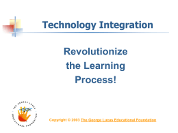 Technology Integration  Revolutionize the Learning Process!  Copyright © 2003 The George Lucas Educational Foundation.