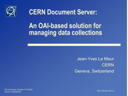 CERN Document Server:  An OAI-based solution for managing data collections  Jean-Yves Le Meur CERN Geneva, Switzerland  OAI Workshop, October 17,19 2002 Geneva, Switzerland  http://cdsware.cern.ch.