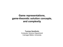 Game representations, game-theoretic solution concepts, and complexity  Tuomas Sandholm Computer Science Department Carnegie Mellon University.