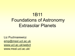1B11 Foundations of Astronomy Extrasolar Planets Liz Puchnarewicz emp@mssl.ucl.ac.uk www.ucl.ac.uk/webct www.mssl.ucl.ac.uk/ 1B11 Extrasolar Planets ie planets around other stars, are discovered using three main detection methods:  1.