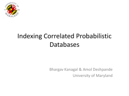 Indexing Correlated Probabilistic Databases  Bhargav Kanagal & Amol Deshpande University of Maryland Introduction • Correlated Probabilistic data generated in many scenarios Data Integration [AFM06]: Conflicting.