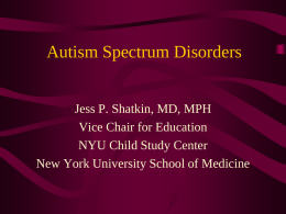 Autism Spectrum Disorders Jess P. Shatkin, MD, MPH Vice Chair for Education NYU Child Study Center New York University School of Medicine.