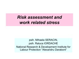 Risk assessment and work related stress  psih. Mihaela SERACIN, psih. Raluca IORDACHE National Research & Development Institute for Labour Protection “Alexandru Darabont”