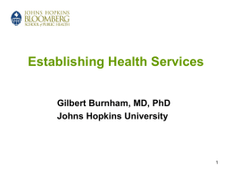 Establishing Health Services Gilbert Burnham, MD, PhD Johns Hopkins University Lecture Outline Section A: Health Needs Section B: Disease Focus vs.