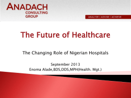 The Future of Healthcare The Changing Role of Nigerian Hospitals September 2013 Enoma Alade,BDS,DDS,MPH(Health.