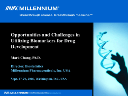 Opportunities and Challenges in Utilizing Biomarkers for Drug Development Mark Chang, Ph.D. Director, Biostatistics Millennium Pharmaceuticals, Inc.