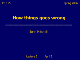 CS 155  Spring 2006  How things goes wrong John Mitchell  Lecture 2  April 5 Announcements My office hours • Thursdays 2:30-3:30, Gates 476 (or Bytes Café?)  Course discussion.