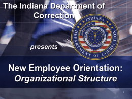 The Indiana Department of Correction  presents  New Employee Orientation: Organizational Structure Performance Objectives   Recognize the organizational structure of the Indiana Department of Correction.    Understand the importance of.
