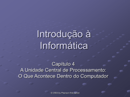 Introdução à Informática Capítulo 4 A Unidade Central de Processamento: O Que Acontece Dentro do Computador  © 2004 by Pearson Education.