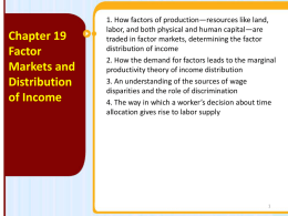 Chapter 19 Factor Markets and Distribution of Income  1. How factors of production—resources like land, labor, and both physical and human capital—are traded in factor markets, determining.