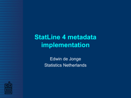 StatLine 4 metadata implementation Edwin de Jonge Statistics Netherlands What is StatLine? StatLine is online output database of Statistics Netherlands. – Primary output channel – Contains all.